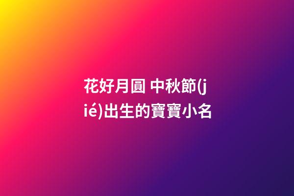 花好月圓 中秋節(jié)出生的寶寶小名